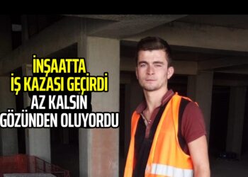 İNŞAATTA İŞ KAZASI GEÇİRDİ AZ KALSIN GÖZÜNDEN OLUYORDU