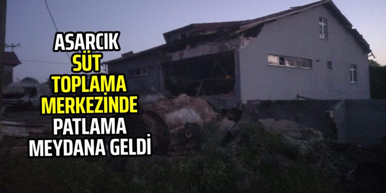 ASARCIK SÜT TOPLAMA MERKEZİNDE PATLAMA MEYDANA GELDİ