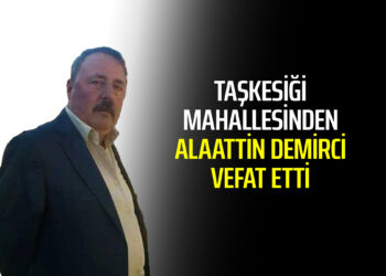 TAŞKESİĞİ MAHALLESİNDEN ALAATTİN DEMİRCİ VEFAT ETTİ.