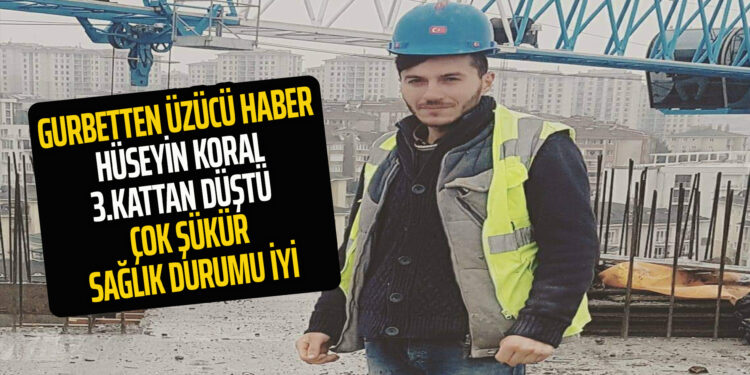 GURBETTEN ÜZÜCÜ HABER : HÜSEYİN KORAL İŞ KAZASI GEÇİRDİ SAĞLIK DURUMUNUN İYİ OLDUĞU GÖRÜLDÜ