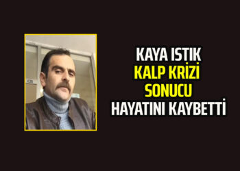 KAYA ISTIK KALP KRİZİ SONUCU HAYATINI KAYBETTİ