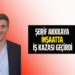 ŞERİF AKKKAYA ÇALIŞTIĞI İNŞAATTA İŞ KAZASI GEÇİRDİ