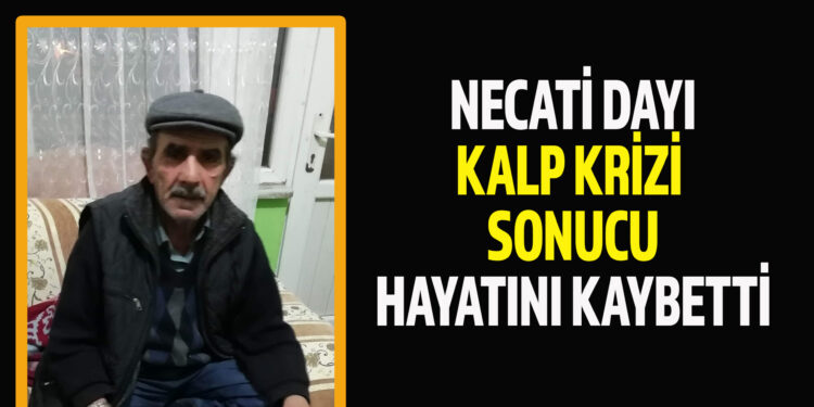 NECATİ DAYI KALP KRİZİ SONUCU HAYATINI KAYBETTİ