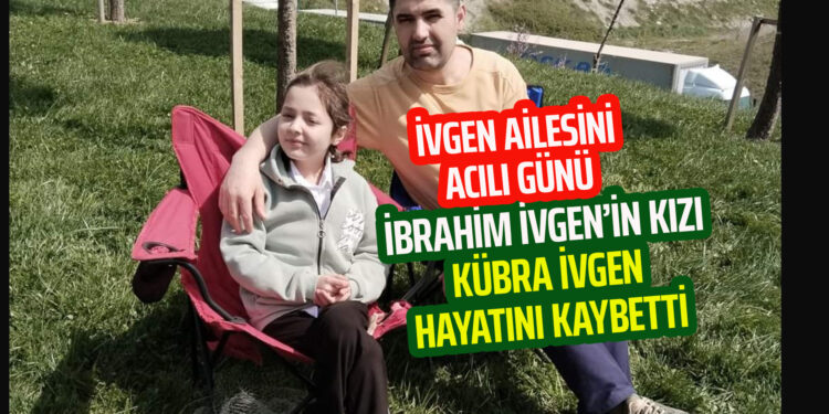 İVGEN AİLESİNİN ACILI GÜNÜ : İBRAHİM İVGEN’İN KIZI KÜBRA İVGEN HAYATINI KAYBETTİ!