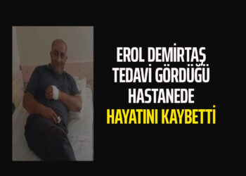 EROL DEMİRTAŞ HAYATINI KAYBETTİ