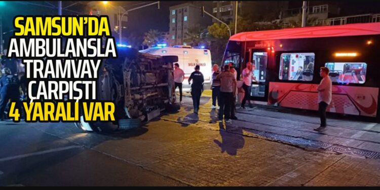 SAMSUN’DA AMBULANSLA TRAMVAY ÇARPIŞTI 4 KİŞİ YARALANDI