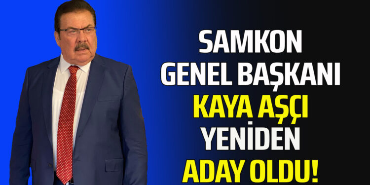 SAMKON GENEL BAŞKANI KAYA AŞÇI YENİDEN ADAY OLDU!