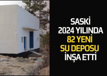 SASKİ 2024 YILINDA 82 YENİ SU DEPOSU İNŞAA ETTİ