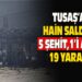 TUSAŞ’A HAİN SALDIRI 5 ŞEHİT,1’İ AĞIR 19 YARALI
