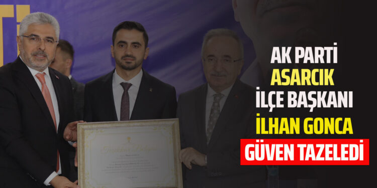 AK PARTİ ASARCIK İLÇE BAŞKANI İLHAN GONCA GÜVEN TAZELEDİ
