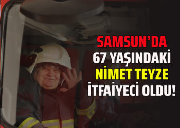 SAMSUN’DA 67 YAŞINDAKİ NİMET TEYZE İTFAİYECİ OLDU