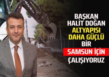 BAŞKAN HALİT DOĞAN ALTYAPISI DAHA GÜÇLÜ BİR SAMSUN İÇİN ÇALIŞIYORUZ