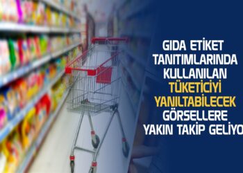 GIDA ETİKET TANITIMLARINDA KULLANILAN TÜKETİCİYİ YANILTABİLECEK GÖRSELLERE YAKIN TAKİP GELİYOR