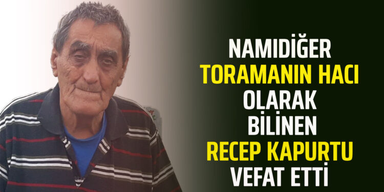 NAMIDİĞER TORAMANIN HACI OLARAK BİLİNEN ”RECEP KAPURTU” VEFAT ETTİ