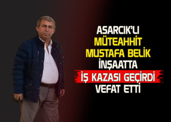 ASARCIKLI MÜTEAHHİT MUSTAFA BELİK İNŞAATTA İŞ KAZASI SONUCU VEFAT ETTİ