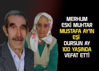 MERHUM ESKİ MUHTAR MUSTAFA  AY’IN EŞİ DURSUN AY 100 YAŞINDA VEFAT ETTİ