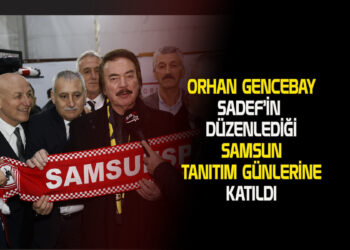 ORHAN GENCEBAY SADEF’İN DÜZENLEDİĞİ SAMSUN TANITIM GÜNLERİNE KATILDI