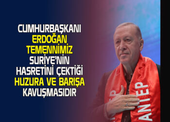 CUMHURBAŞKANI ERDOĞAN TEMENNİMİZ SURİYE’NİN HASRETİNİ ÇEKTİĞİ HUZURA VE BARIŞA KAVUŞMASIDIR