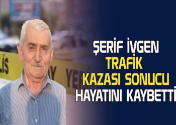 ŞERİF İVGEN KAZA SONUCU VEFAT ETTİ