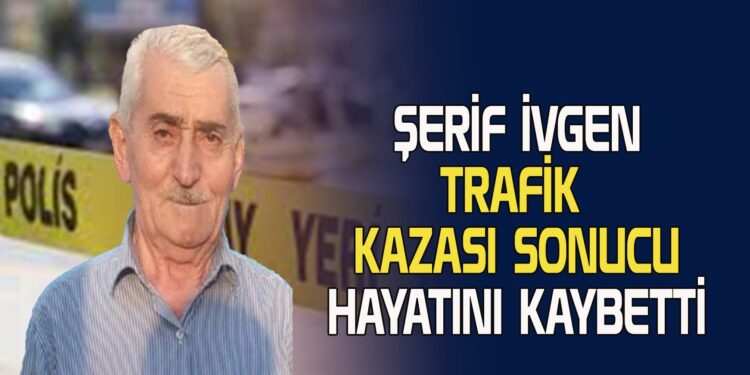 ŞERİF İVGEN KAZA SONUCU VEFAT ETTİ
