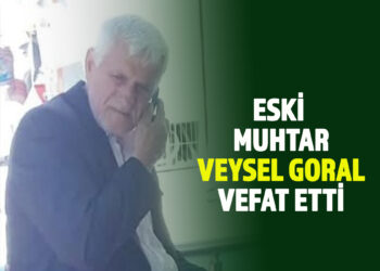 ESKİ MUHTAR VEYSEL GORAL VEFAT ETTİ