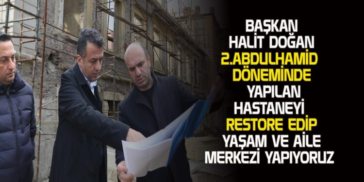 BAŞKAN HALİT DOĞAN TARİHİ MİRASA SAHİP ÇIKIYORUZ
