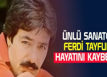 ÜNLÜ SANATÇI ”FERDİ TAYFUR” HAYATINI KAYBETTİ