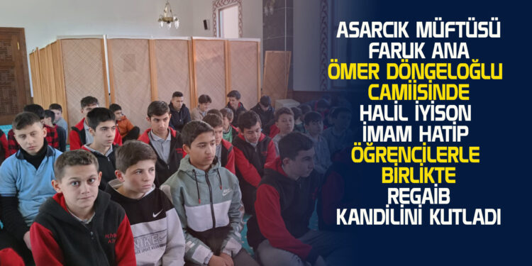 ASARCIK MÜFTÜSÜ FARUK ANA ÖMER DÖNGELOĞLU CAMİİSİNDE HALİL İYİSON İMAM HATİP ÖĞRENCİLERLE BİRLİKTE REGAİB KANDİLİNİ KUTLADI