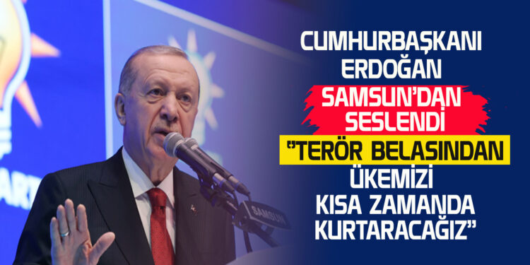CUMHURBAŞKANI ERDOĞAN SAMSUN’DAN SESLENDİ ‘’TERÖR BELASINDAN ÜLKEMİZİ KISA ZAMANDA KURTARACAĞIZ’’