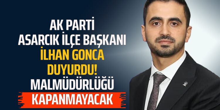 AK PARTİ ASARCIK İLÇE BAŞKANI İLHAN GONCA DUYURDU! MAL MÜDÜRLÜĞÜ KAPANMAYACAK