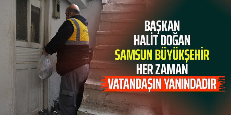 BAŞKAN HALİT DOĞAN SAMSUN BÜYÜKŞEHİR HER ZAMAN VATANDAŞIN YANINDADIR