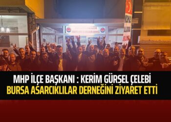 BURSA OSMAN GAZİ MHP İLÇE BAŞKANI : KERİM GÜRSEL ÇELEBİ BURSA ASARCIKLILAR DERNEĞİNİ ZİYARET ETTİ