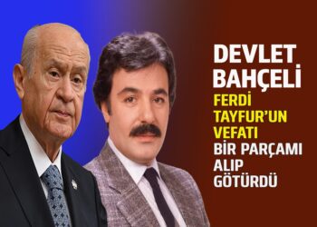 DEVLET BAHÇELİ : FERDİ TAYFUR’UN VEFATI BİR PARÇAMI ALIP GÖTÜRDÜ