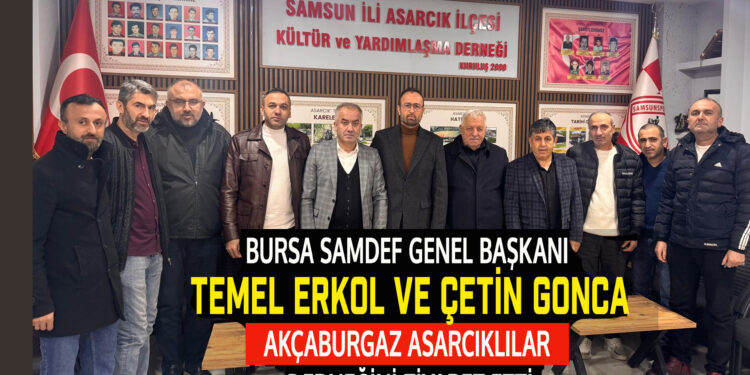 BURSA SAMDEF GENEL BAŞKANI TEMEL ERKOL BURSA ASARCIKLILAR DERNEK BAŞKANI ÇETİN GONCA AKÇABURGAZ ASARCIKLILAR DERNEĞİNİ ZİYARET ETTİ