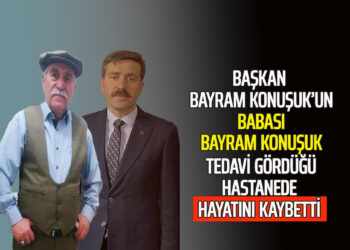 BAŞKAN BAYRAM KONUŞUK’UN ACILI GÜNÜ BABASI BAYRAM KONUŞUK HAYATINI KAYBETTİ