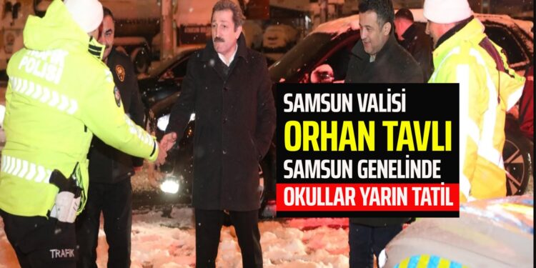 SAMSUN VALİSİ ORHAN TAVLI’DAN AÇIKLAMA SAMSUN GENELİNDE OKULLAR YARIN TATİL EDİLDİ