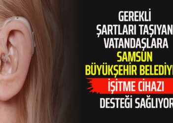 SAMSUN BÜYÜKŞEHİR BELEDİYESİ İŞİTME CİHAZI DESTEĞİ SAĞLIYOR