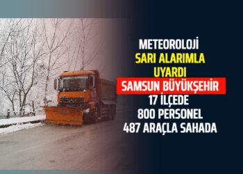 METEOROLOJİ SARI ALARIMLA UYARDI SAMSUN BÜYÜKŞEHİR 17 İLÇEDE 800 PERSONEL 487 ARAÇLA SAHADA