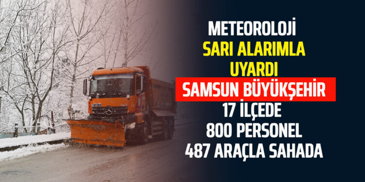 METEOROLOJİ SARI ALARIMLA UYARDI SAMSUN BÜYÜKŞEHİR 17 İLÇEDE 800 PERSONEL 487 ARAÇLA SAHADA