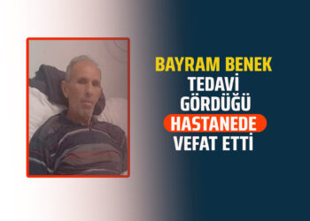 BAYRAM BENEK TEDAVİ GÖRDÜĞÜ HASTANEDE VEFAT ETTİ