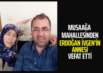 ERDOĞAN İVGEN’İN ANNESİ VEFAT ETTİ