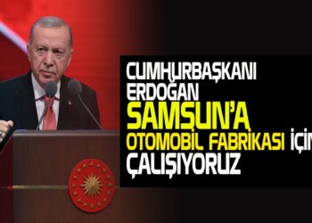 CUMHURBAŞKANI ERDOĞAN SAMSUN’A OTOMOBİL FABRİKASI İÇİN ÇALIŞIYORUZ