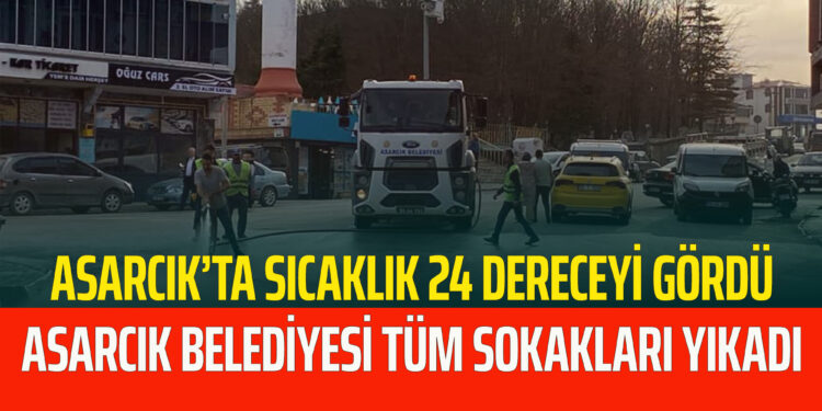 ASARCIK’TA HAVA SICAKLIĞI 24 DERECEYİ GÖRDÜ BELEDİYE TÜM SOKAKLARI YIKADI