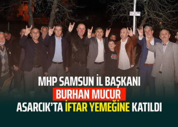 MHP SAMSUN İL BAŞKANI ”BURHAN MUCUR” ASARCIK’TA İFTAR YEMEĞİNE KATILDI