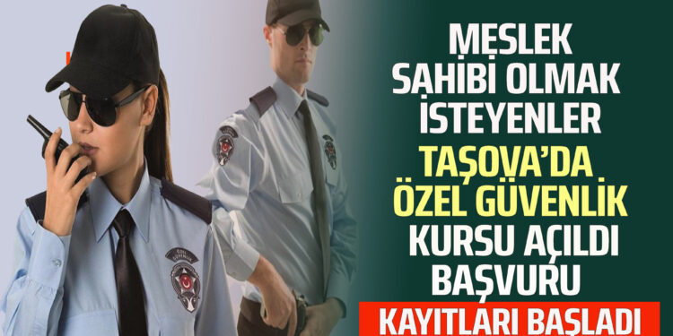 MESLEK SAHİBİ OLMAK İSTEYENLER TAŞOVA’DA ÖZEL GÜVENLİK KURSU AÇILDI BAŞVURU KAYITLARI BAŞLADI