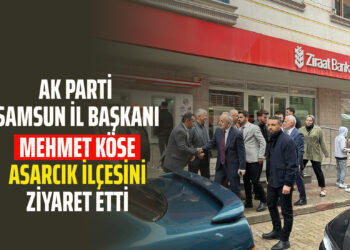 AK PARTİ SAMSUN İL BAŞKANI MEHMET KÖSE ASARCIK İLÇESİNİ ZİYARET ETTİ