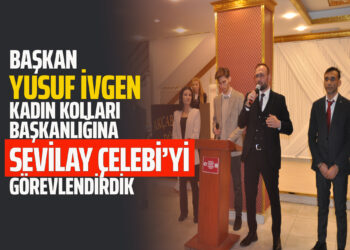 BAŞKAN YUSUF İVGEN KADIN KOLLARI BAŞKANLIĞINA SEVİLAY ÇELEBİ’Yİ GÖREVLENDİRDİK
