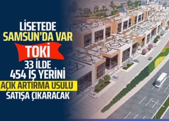 LİSETEDE SAMSUN’DA VAR TOKİ 33 İLDE 454 İŞ YERİNİ AÇIK ARTIRMAYLA SATIŞA ÇIKARACAK