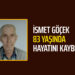 İSMET GÖÇEK 83 YAŞINDA HAYATINI KAYBETTİ
