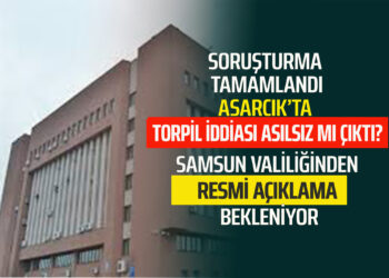 SORUŞTURMA TAMAMLANDI.ASARCIK’TA ”TORPİL İDDİASI” ASILSIZ MI ÇIKTI? SAMSUN VALİLİĞİNDEN AÇIKLAMA BEKLENİLİYOR